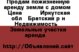 Продам пожизненную аренду земли с домом › Цена ­ 453 - Иркутская обл., Братский р-н Недвижимость » Земельные участки аренда   